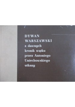 Dywan Warszawski z dawnych kronik wątku przez Antoniego Uniechowskiego utkany