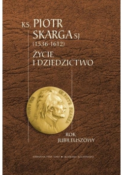 KS. Piotr Skarga SJ. Życie i dziedzictwo