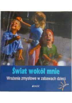 Świat wokół mnie. Wrażenia zmysłowe w zabawach dzieci