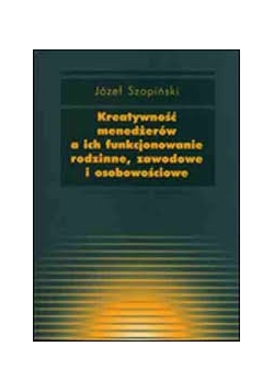 Kreatywność menedżerów a ich funkcjonowanie rodzinne, zawodowe i osobowościowe