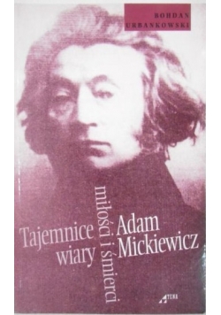 Adam Mickiewicz Tajemnice wiary miłości i śmierci