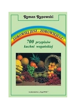 Zdrowiej jesz - zdrowiejesz! 700 przepisów kuchni wegańskiej
