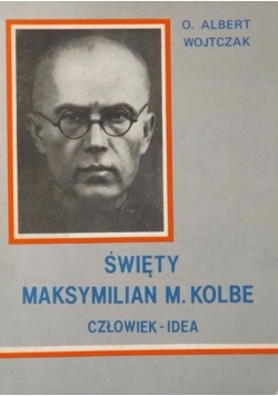 Święty Maksymilian M. Kolbe. Człowiek idea