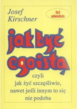 Jak być egoistą czyli jak żyć szczęśliwie nawet jeśli innym to się nie podoba