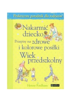 Nakarmić dziecko: Przepisy na zdrowe i kolorowe posiłki