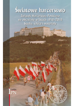 Światowe harcerstwo. Związek Harcerstwa Polskiego na obczyźnie w latach 1918-2018.