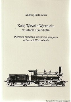 Kolej Tylżycko-Wystrucka w latach 1862-1884 : pierwsza prywatna inwestycja kolejowa w Prusach Wschodnich