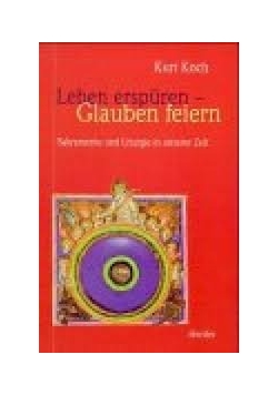 Leben erspüren - Glauben feiern: Sakramente und Liturgie in unserer Zeit