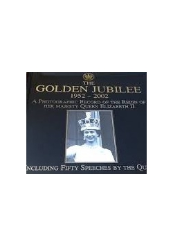 The Golden Jubilee 1952-2002: A Photographic Record of the Reign of Her Majesty Queen Elizabeth II including 50 speeches by the Queen