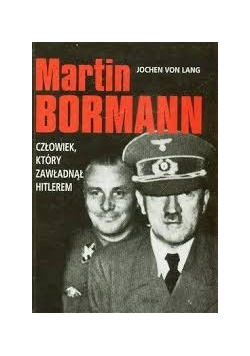 Martin Bormann, człowiek, który zawładnął Hitlerem