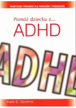 Pomóż dziecku z ADHD. Praktyczny poradnik dla rodziców i pedagogów