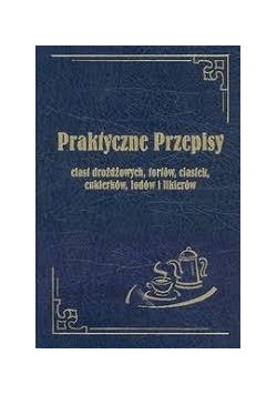 Praktyczne przepisy ciast drożdżowych, tortów, ciastek, cukierków, lodów i likierów. Reprint z 1926 r.