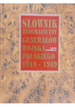 Słownik biograficzny generałów wojska Polskiego 1918 - 1939