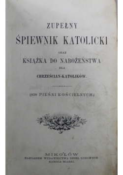 Modlitewnik Zupełny Śpiewnik Katolicki oraz Książka do Nabożeństwa dla Chrześcijan Katolików 1898r