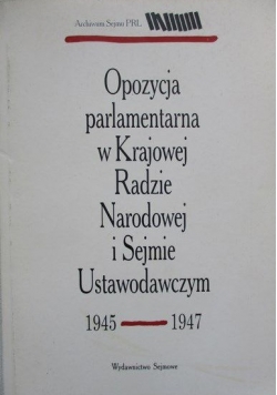 Opozycja parlamentarna w Krajowej Radzie Narodowej i Sejmie Ustawodawczym 1945-1947