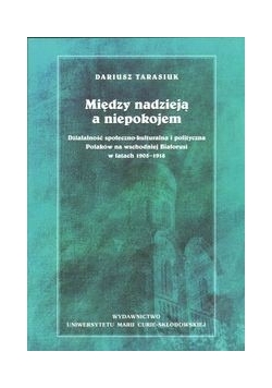 Między nadzieją a niepokojem. Działalność społeczno-kulturalna i polityczna Polaków na wschodniej Białorusi w latach 1905-1918