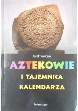 Aztekowie i tajemnica kalendarza