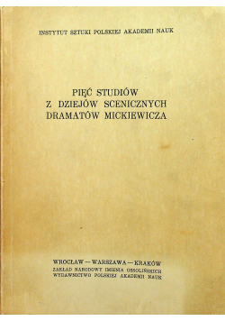 Pięć studiów z dziejów scenicznych dramatów Mickiewicza