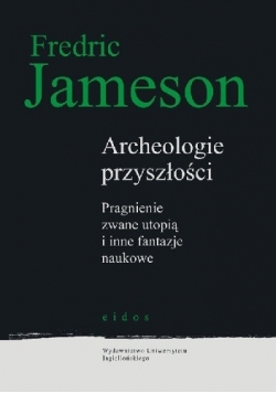 Archeologie przyszłości. Pragnienie zwane utopią i inne fantazje naukowe.