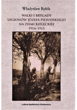 Walki I Brygady Legionów Józefa Piłsudskiego na Ziemi Kieleckiej 1914-1915