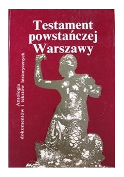 Testament powstańczej Warszawy. Antologia dokumentów i tekstów historycznych