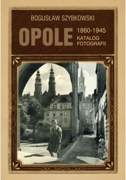 Opole Katalog fotografii 1860-1945
