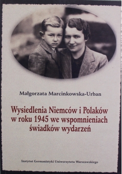 Wysiedlenia Niemców i Polaków w roku 1945 we wspomnieniach świadków wydarzeń
