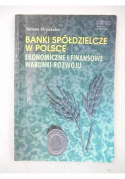 Banki spółdzielcze w Polsce. Ekonomiczne i finansowe warunki rozwoju