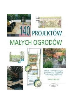 Wilson Andrew - 140 projektów małych ogrodów