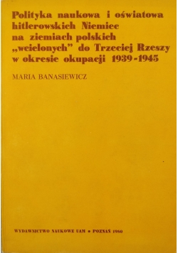 Polityka naukowa i oświatowa hitlerowskich Niemiec na ziemiach polskich "wcielonych" do Trzeciej Rzeszy w okresie okupacji 1939 - 1945