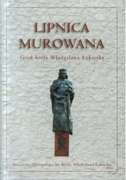 Lipnica murowana. Gród króla Władysława Łokietka