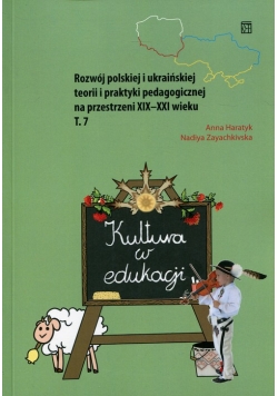 Kultura w edukacji Rozwój polskiej i ukraińskiej teorii i praktyki pedagogicznej na przestrzeni XIX-XXI wieku Tom 7