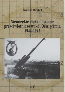Niemieckie cięzkie baterie przeciwlotnicze wokół Oświęcimia 1944-1945