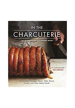 In the Charcuterie: Making Sausage, Salumi, Pates, Roasts, Confits, and Other Meaty Goods
