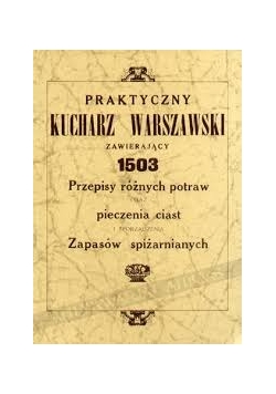 Praktyczny kucharz warszawski zawierający 1503 przepisy różnych potraw oraz pieczenia ciast i sporządzania zapasów spiżarnianych, 1926r.