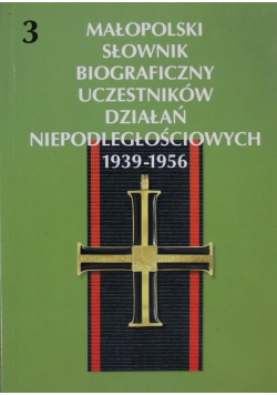 Małopolski Słownik Biograficzny Uczestników Działań Niepodległościowych 1939 1956 Tom 3
