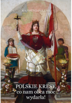 Polskie Kresy co nam obca moc wydarła!
