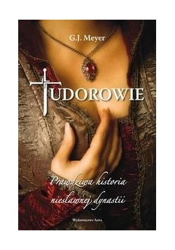 Tudorowie. Prawdziwa historia niesławnej dynastii