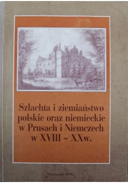 Szlachta i ziemiaństwo polskie oraz niemieckie w Prusach i Niemczech w XVIII XX w.