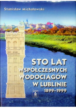 Sto lat współczesnych wodociągów w Lublinie 1899  1999