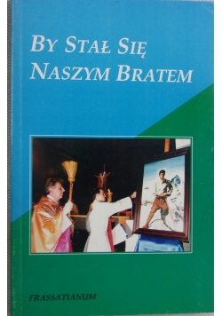 By stał się naszym bratem