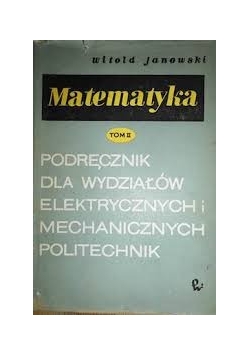 Matematyka Tom II Podręcznik dla wydziałów elektrycznych i mechanicznych politechnik