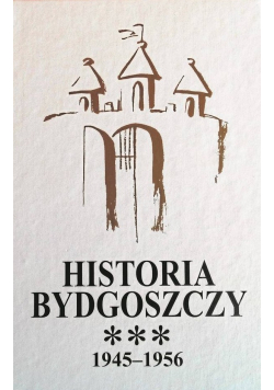 Historia Bydgoszczy Tom III Część I 1945 - 1956