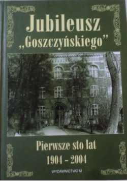 Jubileusz Goszczyńskiego pierwsze 100 lat 1904 do 2004