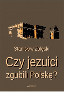 Czy jezuici zgubili Polskę? reprint.
