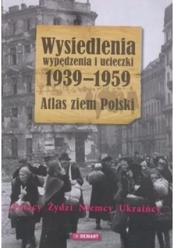 Wysiedlenia, wypędzenia i ucieczki 1939 - 1959. Atlas ziem Polski