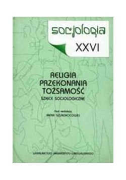 Socjologia XXVI. Religia - przekonania - tożsamość. Szkice socjologiczne
