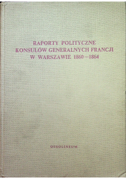 Raporty polityczne konsulów generalnych Francji w Warszawie 1860 do 1864