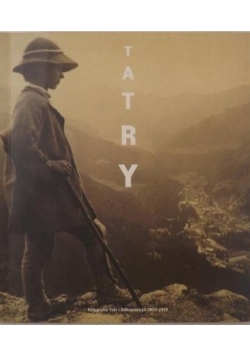 Tatry. Fotografia Tatr i Zakopanego 1859 1914