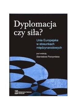 Dyplomacja czy siła? Unia Europejska w stosunkach międzynarodowych
